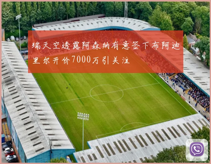 瑞天空透露阿森纳有意签下布阿迪里尔开价7000万引关注