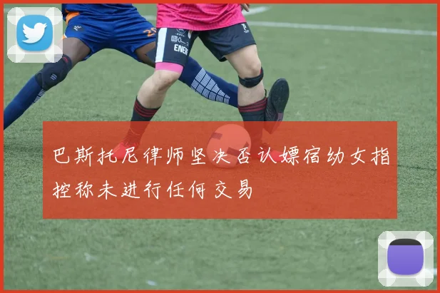 巴斯托尼律师坚决否认嫖宿幼女指控称未进行任何交易