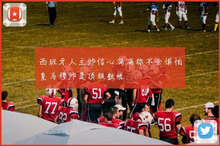 西班牙人主帅信心满满称不会惧怕皇马穆帅是顶级教练