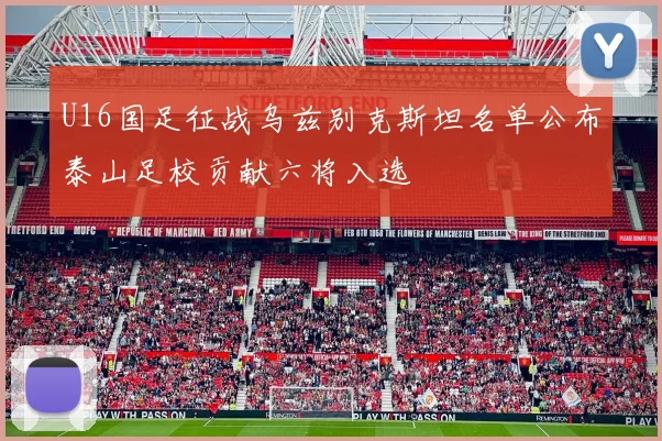 U16国足征战乌兹别克斯坦名单公布泰山足校贡献六将入选