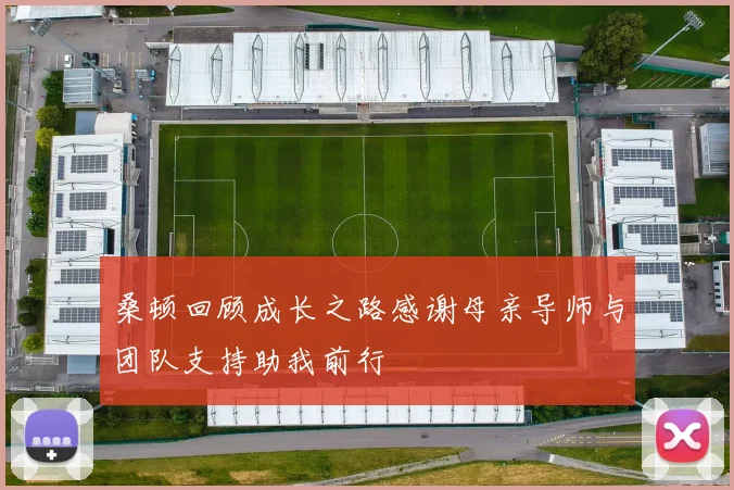 桑顿回顾成长之路感谢母亲导师与团队支持助我前行