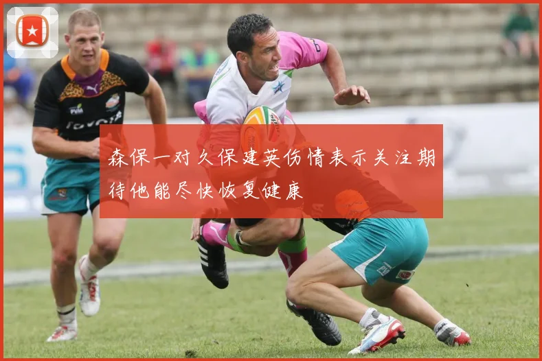 森保一对久保建英伤情表示关注期待他能尽快恢复健康