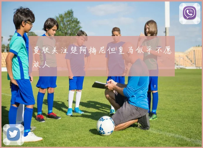 曼联关注楚阿梅尼但皇马似乎不愿放人