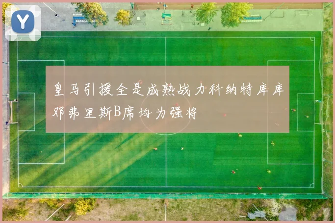 皇马引援全是成熟战力科纳特库库邓弗里斯B席均为强将