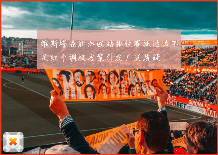 维斯塔潘新加坡站排位赛抓地力不足红牛调校方案引发广泛质疑