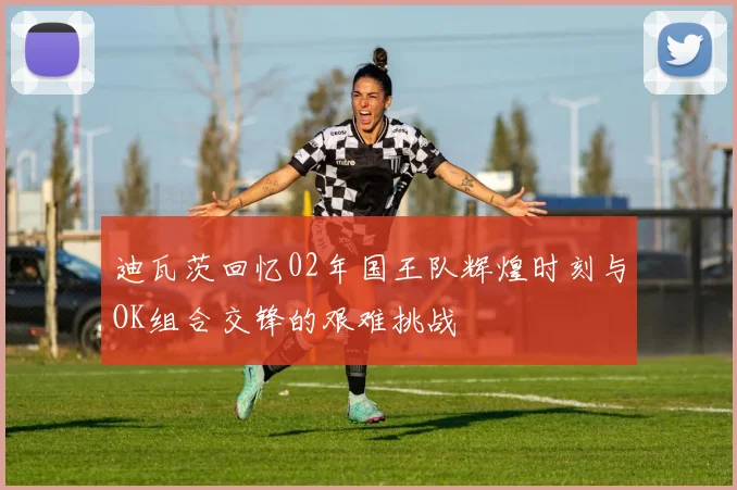 迪瓦茨回忆02年国王队辉煌时刻与OK组合交锋的艰难挑战