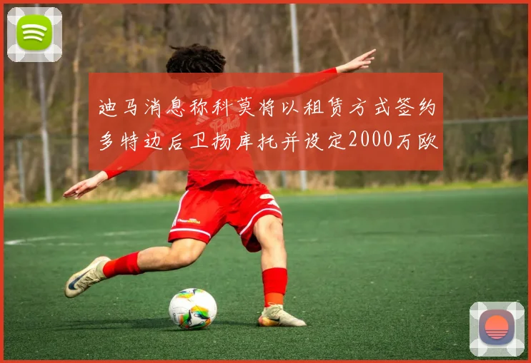 迪马消息称科莫将以租赁方式签约多特边后卫扬库托并设定2000万欧买断选项